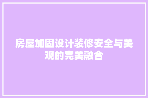 房屋加固设计装修安全与美观的完美融合