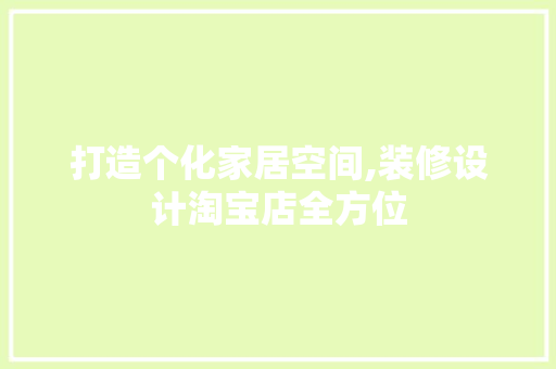 打造个化家居空间,装修设计淘宝店全方位