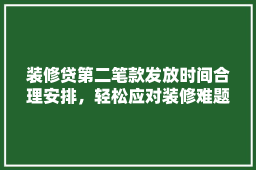 装修贷第二笔款发放时间合理安排，轻松应对装修难题