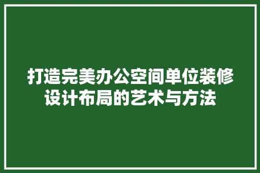 打造完美办公空间单位装修设计布局的艺术与方法  第1张