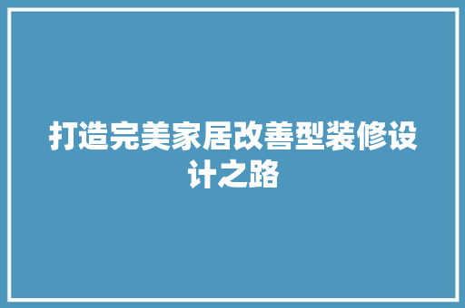 打造完美家居改善型装修设计之路