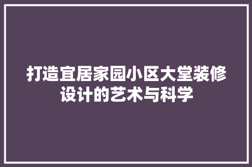 打造宜居家园小区大堂装修设计的艺术与科学
