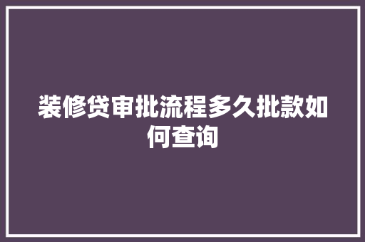装修贷审批流程多久批款如何查询