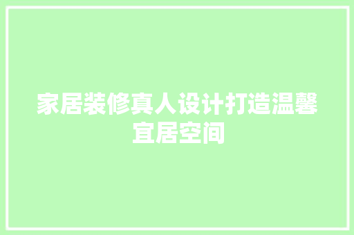 家居装修真人设计打造温馨宜居空间