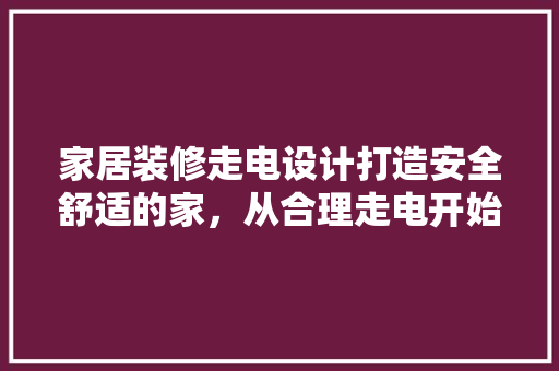 家居装修走电设计打造安全舒适的家，从合理走电开始