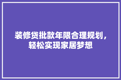 装修贷批款年限合理规划，轻松实现家居梦想