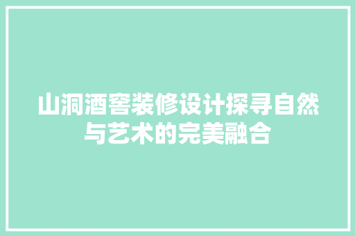 山洞酒窖装修设计探寻自然与艺术的完美融合