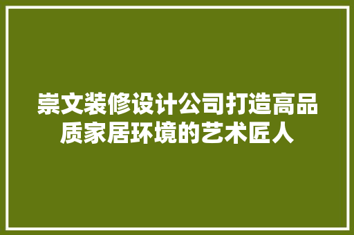 崇文装修设计公司打造高品质家居环境的艺术匠人