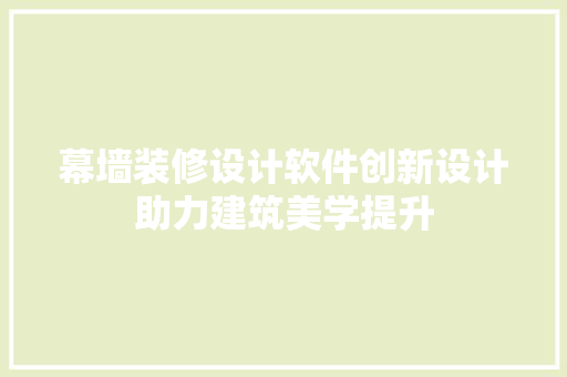 幕墙装修设计软件创新设计助力建筑美学提升  第1张