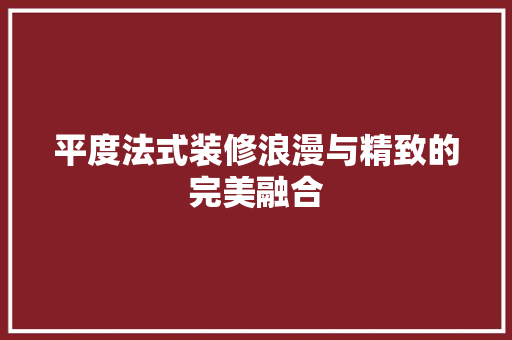 平度法式装修浪漫与精致的完美融合  第1张