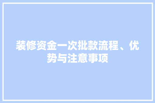 装修资金一次批款流程、优势与注意事项