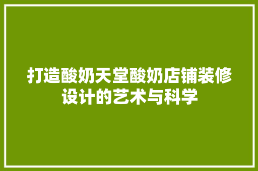 打造酸奶天堂酸奶店铺装修设计的艺术与科学