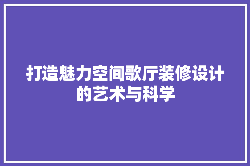 打造魅力空间歌厅装修设计的艺术与科学  第1张