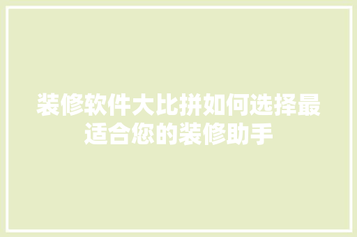 装修软件大比拼如何选择最适合您的装修助手