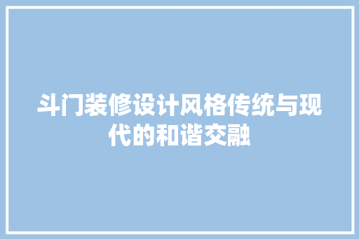 斗门装修设计风格传统与现代的和谐交融  第1张