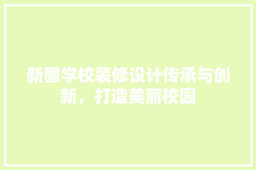 新疆学校装修设计传承与创新，打造美丽校园
