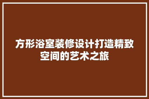 方形浴室装修设计打造精致空间的艺术之旅