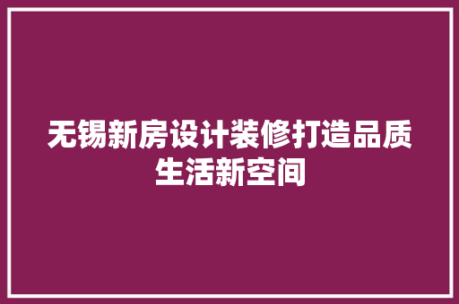 无锡新房设计装修打造品质生活新空间