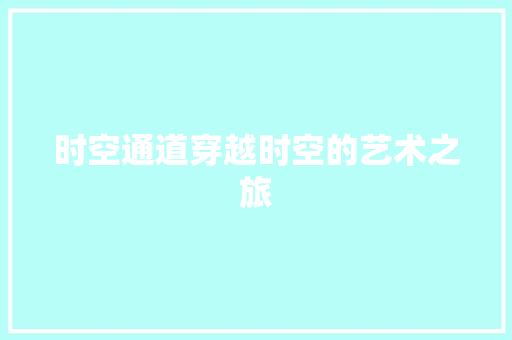 时空通道穿越时空的艺术之旅