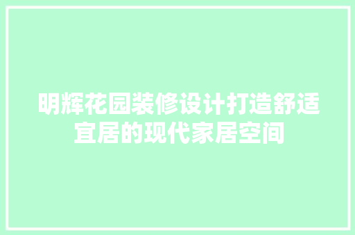 明辉花园装修设计打造舒适宜居的现代家居空间