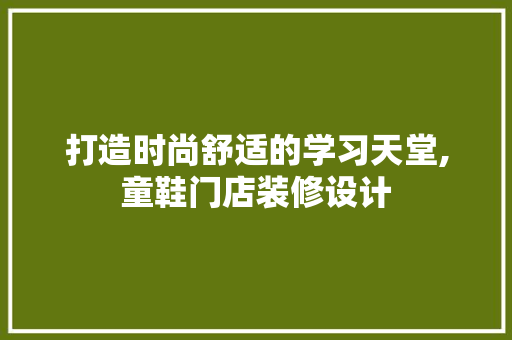 打造时尚舒适的学习天堂,童鞋门店装修设计