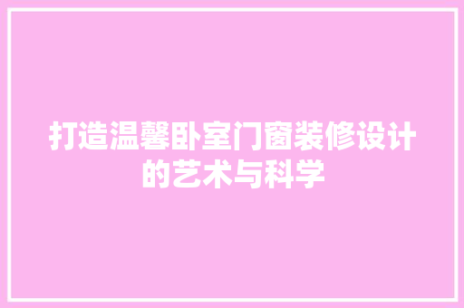 打造温馨卧室门窗装修设计的艺术与科学  第1张
