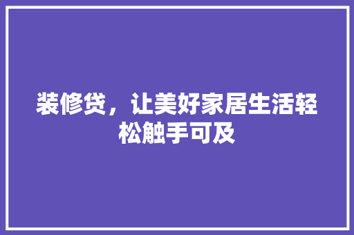 装修贷，让美好家居生活轻松触手可及