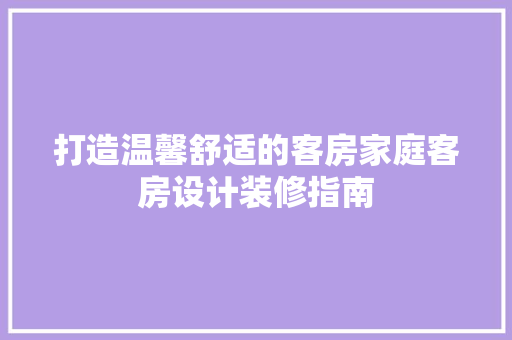 打造温馨舒适的客房家庭客房设计装修指南