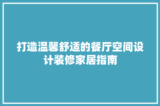 打造温馨舒适的餐厅空间设计装修家居指南