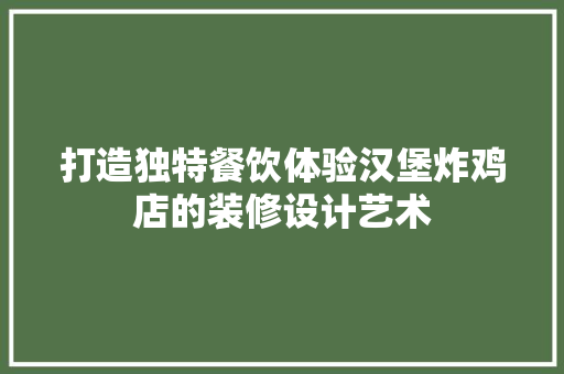 打造独特餐饮体验汉堡炸鸡店的装修设计艺术