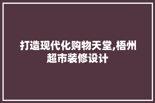 打造现代化购物天堂,梧州超市装修设计