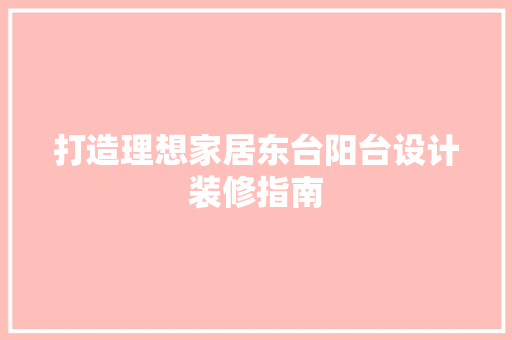 打造理想家居东台阳台设计装修指南