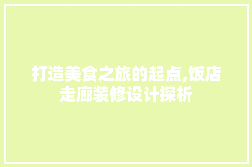 打造美食之旅的起点,饭店走廊装修设计探析