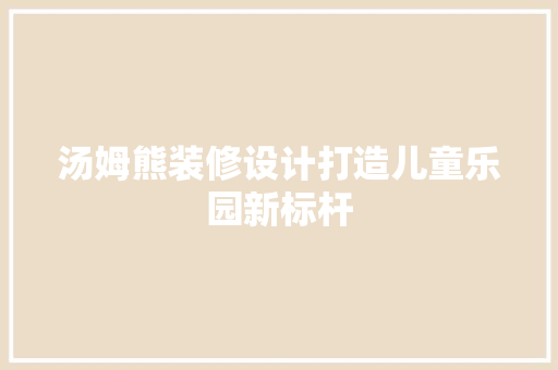 汤姆熊装修设计打造儿童乐园新标杆