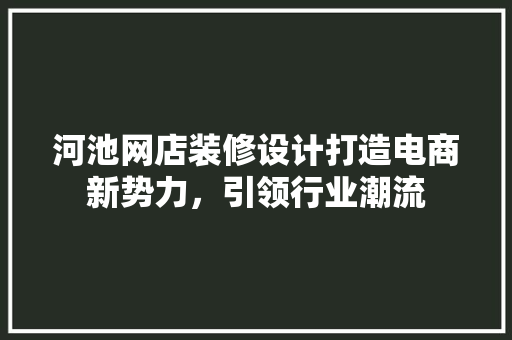 河池网店装修设计打造电商新势力，引领行业潮流