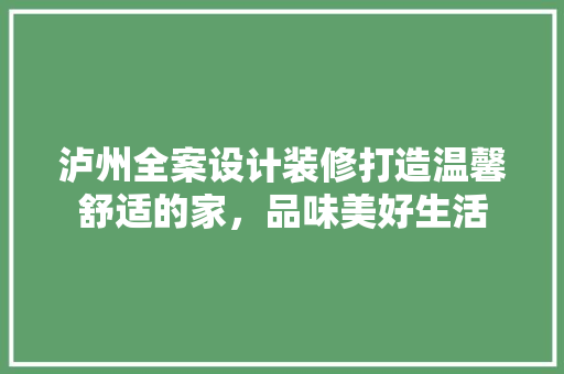 泸州全案设计装修打造温馨舒适的家，品味美好生活