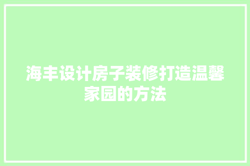 海丰设计房子装修打造温馨家园的方法  第1张