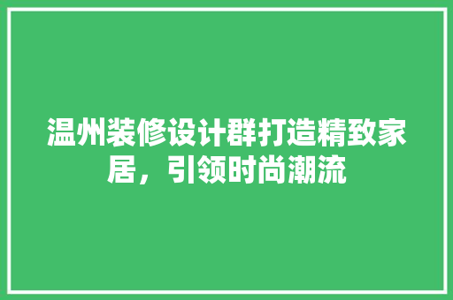 温州装修设计群打造精致家居，引领时尚潮流