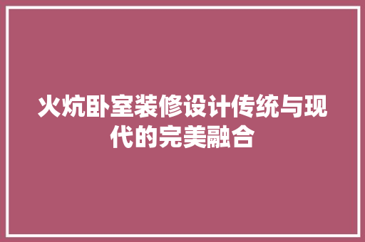 火炕卧室装修设计传统与现代的完美融合