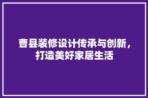 曹县装修设计传承与创新，打造美好家居生活