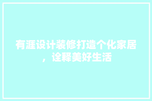 有涯设计装修打造个化家居，诠释美好生活