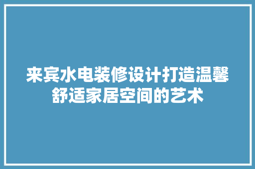 来宾水电装修设计打造温馨舒适家居空间的艺术