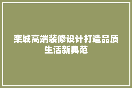 栾城高端装修设计打造品质生活新典范  第1张