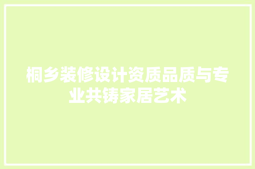桐乡装修设计资质品质与专业共铸家居艺术  第1张
