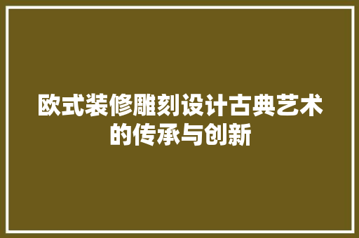欧式装修雕刻设计古典艺术的传承与创新