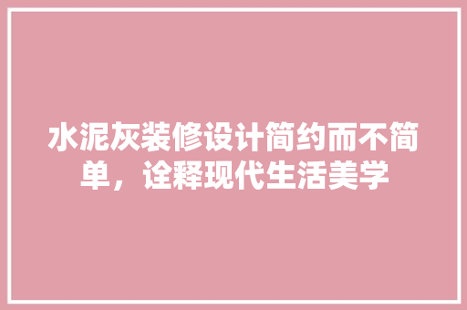 水泥灰装修设计简约而不简单，诠释现代生活美学  第1张