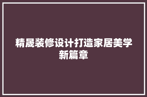 精晟装修设计打造家居美学新篇章