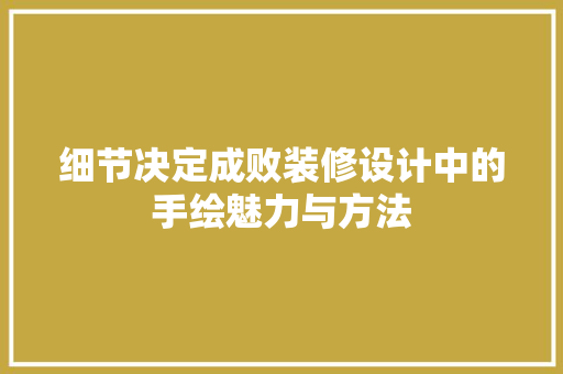 细节决定成败装修设计中的手绘魅力与方法