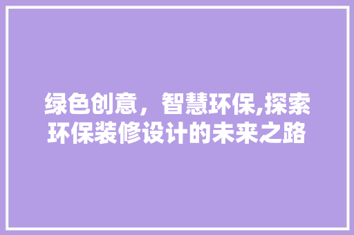 绿色创意，智慧环保,探索环保装修设计的未来之路