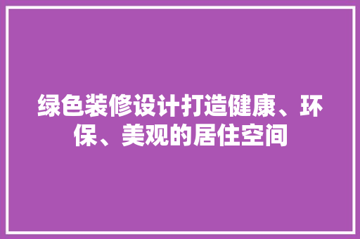 绿色装修设计打造健康、环保、美观的居住空间